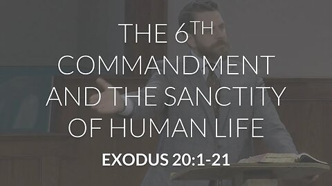 The 6th Commandment and the Sanctity of Human Life (Exodus 20:1-21)