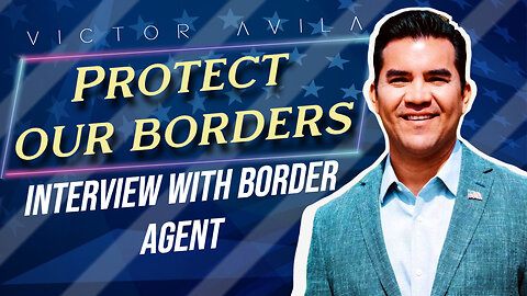 Protect Our Borders: Interview with Former Border Agent (Interview with Victor Avila 04/25/2024)