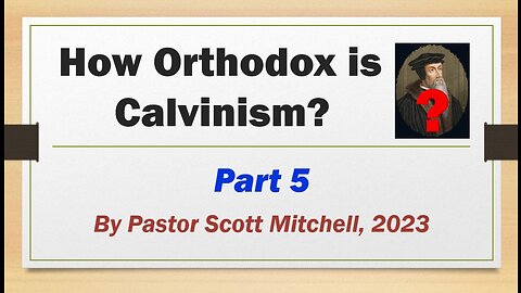 How Orthodox is Calvinism? pt5, by Pastor Scott Mitchell