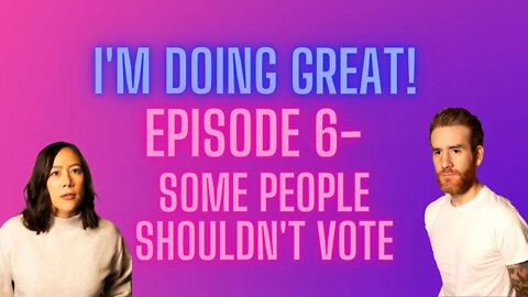 I'm Doing Great! Episode 6- SOME PEOPLE SHOULDN'T VOTE