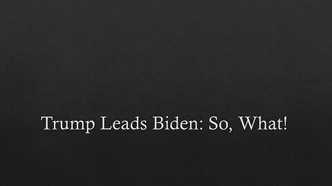 Trump Leads Biden: So, What!