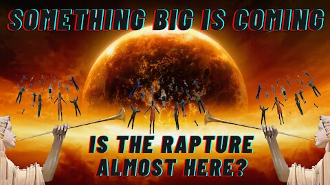 Something Big Is Coming [IS THE RAPTURE ALMOST HERE?]