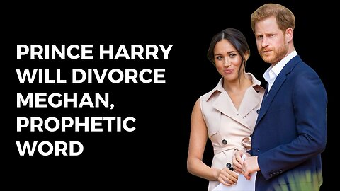 Prince Harry will divorce Meghan | Prophetic Word