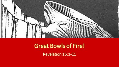 June 18, 2023 - "Great Bowls of Fire!" (Revelation 16:1-11)