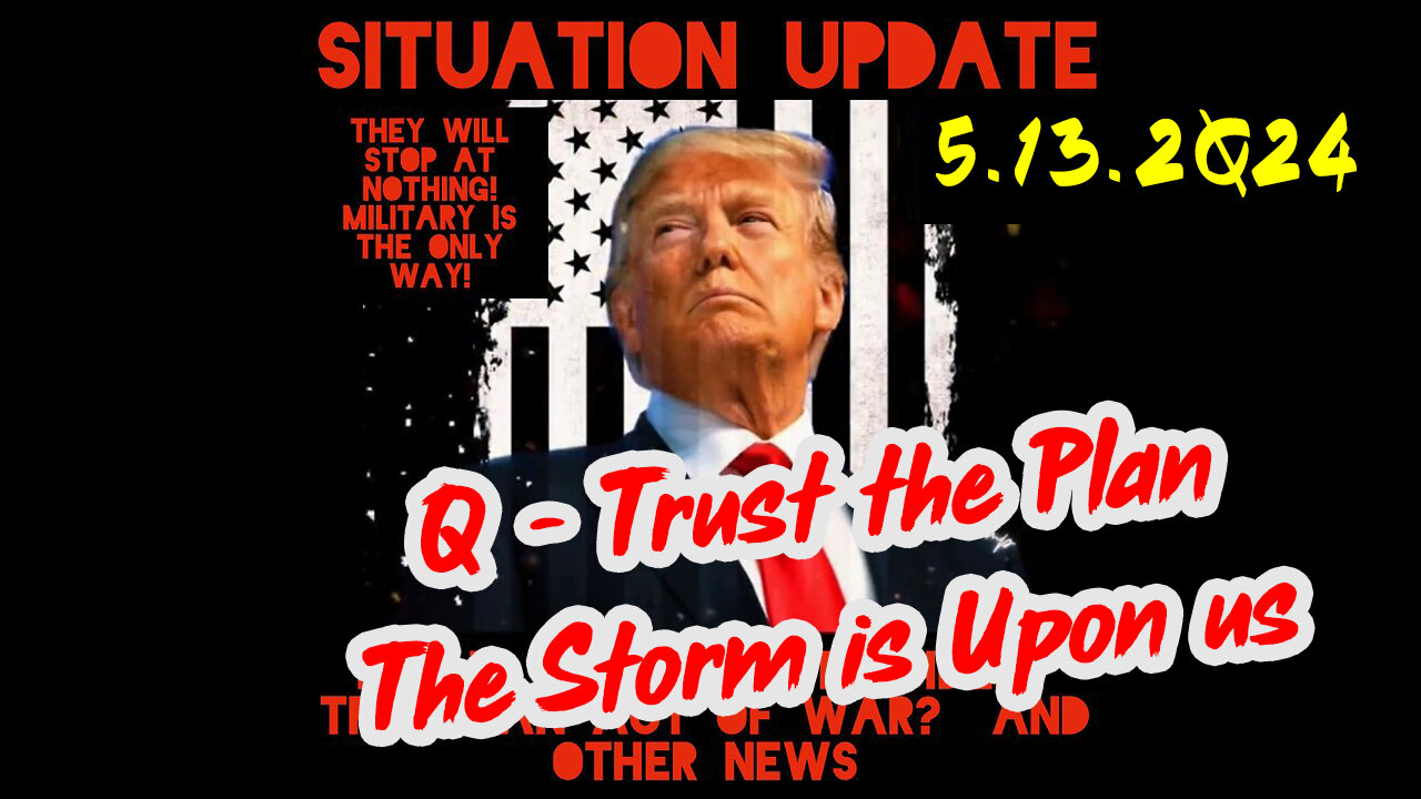 https://rumble.com/v4ush9f-situation-update-5-13-2q24-q-trust-the-plan.-the-storm-is-upon-us.html