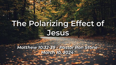 2024-03-10 - The Polarizing Effect of Jesus (Matthew 10:32-39) - Ron Stone