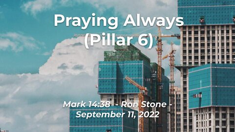 2022-09-11 - Praying Always (Pillar 6) - Mark 14:38 - Ron Stone