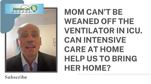 MOM CAN’T BE WEANED OFF THE VENTILATOR IN ICU. CAN INTENSIVE CARE AT HOME HELP US TO BRING HER HOME?