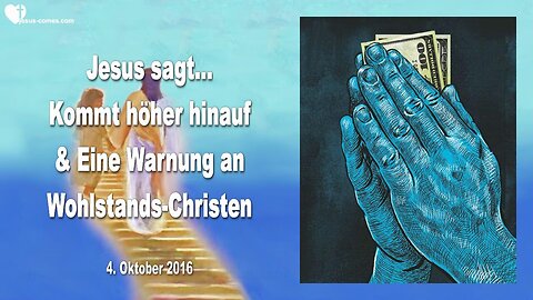 04.10.2016 ❤️ Jesus sagt... Kommt höher hinauf und eine Warnung an Wohlstands-Christen