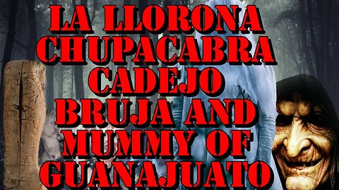 La Llorona, Chupacabra, Cadejo, Bruja and the Mummy of Guanajuato Real?