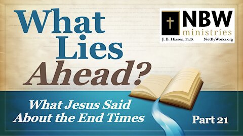 What Lies Ahead? Part 21 (What Jesus Said About the End Times Part 7)