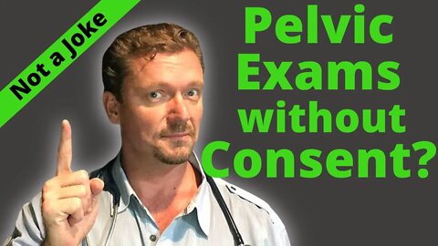 Pelvic Exams on Unconscious Women WITHOUT Consent (Acceptable or Assault?)