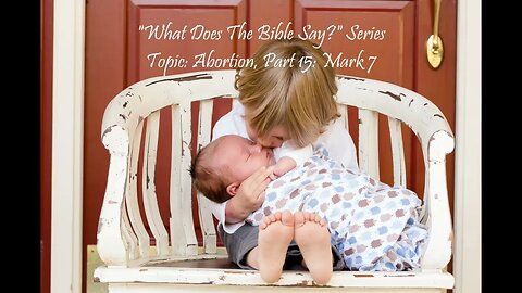 "What Does The Bible Say?" Series - Topic: Abortion, Part 15: Mark 7
