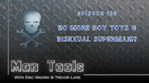 NO MORE BOY TOYS & BISEXUAL SUPERMAN!? | Man Tools Podcast 126