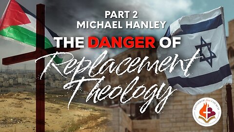 The Danger of Replacement Theology Pt. 2, Michael Hanley April 28, 2024