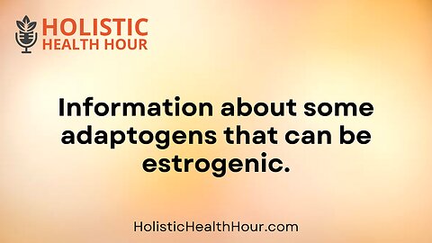 Information about some adaptogens that can be estrogenic.