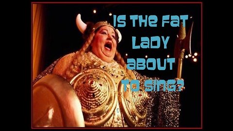 Is the Fat Lady about to Sing?