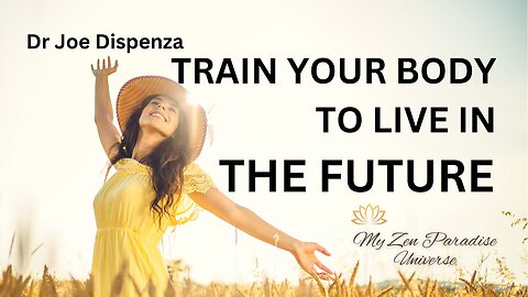 TRAIN YOUR BODY TO LIVE IN THE FUTURE: Dr Joe Dispenza