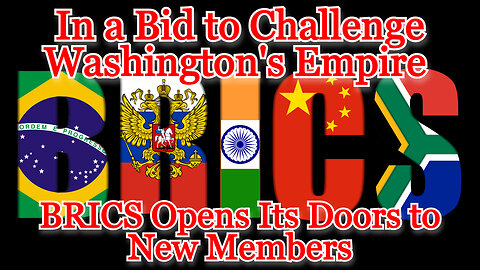 In a Bid to Challenge Washington's Empire, BRICS Opens Its Doors to New Members: COI #463