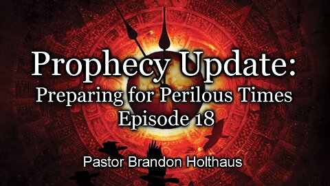 Prophecy Update: Preparing for Perilous Times - Episode 18