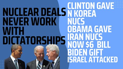 NUCLEAR DEALS LEAD TO IRAN TERROR - CLINTON N KOREA 1994, OBAMA 2015, BIDEN 2023 $6B IRAN DEAL