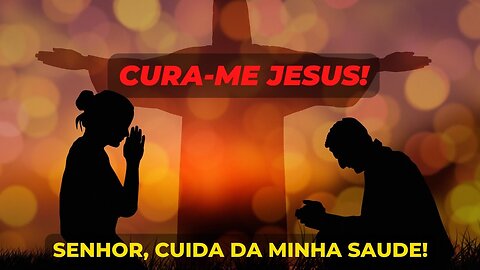 ORAÇÃO PARA CURA DE TODAS AS DOENÇAS - CURA-ME, JESUS - SENHOR, CUIDA DA MINHA SAÚDE!