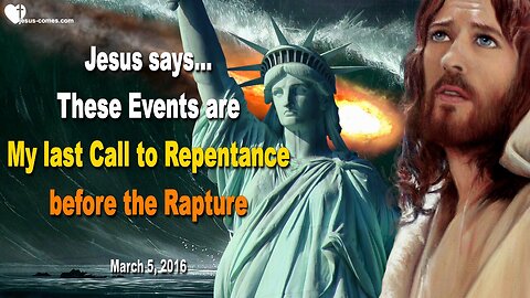 March 5, 2016 ❤️ Jesus says... These Events will be My last Call to Repentance before the Rapture