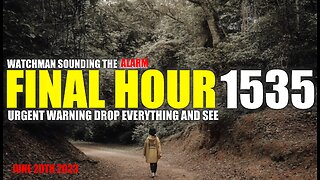 FINAL HOUR 1535 - URGENT WARNING DROP EVERYTHING AND SEE - WATCHMAN SOUNDING THE ALARM