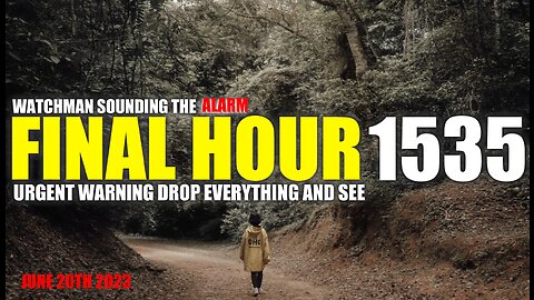 FINAL HOUR 1535 - URGENT WARNING DROP EVERYTHING AND SEE - WATCHMAN SOUNDING THE ALARM