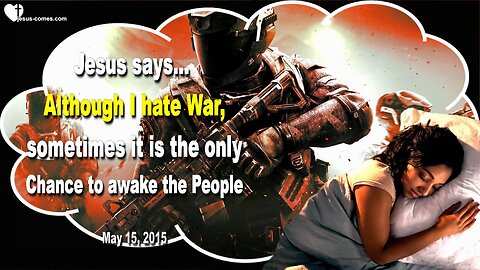 May 15, 2015 ❤️ Jesus Christ says... Although I hate War, sometimes it is the only Chance to awake the People