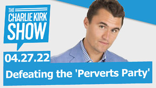 Defeating the 'Perverts Party' | The Charlie Kirk Show LIVE 04.27.22