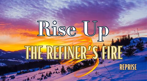 Reprise: Rise Up! The Refiner's Fire