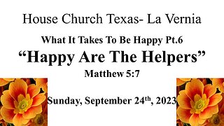 What It Takes To Be Happy Pt.6-Happy Are The Helpers-House Church Texas La Vernia-9-24-2023