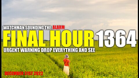 FINAL HOUR 1364 - URGENT WARNING DROP EVERYTHING AND SEE - WATCHMAN SOUNDING THE ALARM