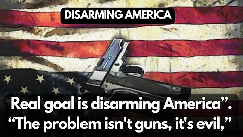 DISARMING AMERICA | real goal is disarming America”. “The problem isn't guns, it's evil,”
