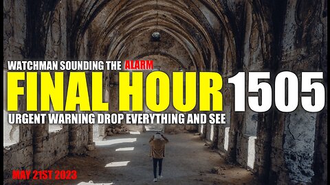 FINAL HOUR 1505 - URGENT WARNING DROP EVERYTHING AND SEE - WATCHMAN SOUNDING THE ALARM