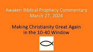 Awaken Biblical Prophecy Commentary - Making Christianity Great Again in the 10-40 Window