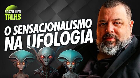 O SENSACIONALISMO NA UFOLOGIA - Brazil UFO Talks