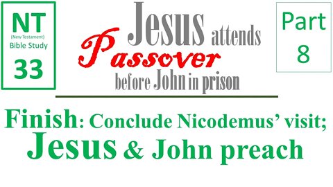NT Bible Study 33: End: Nicodemus, Jesus & John preach (Jesus to Passover b/f John in prison part 8)