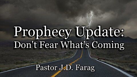 Prophecy Update: Don't Fear What's Coming