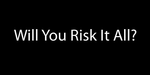 Will You Risk It All?