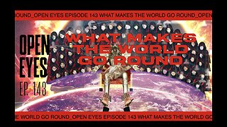 Open Eyes Ep. 143 "What Makes The World Go Round?"
