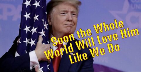 Soon The Whole World Will Love Prez Trump Like We Do