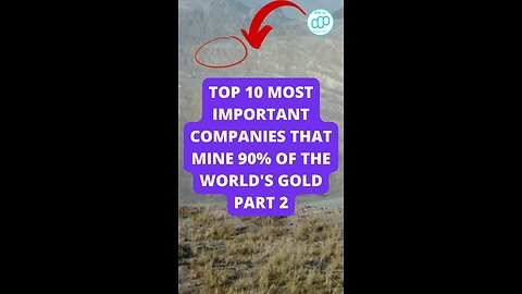 Top 10 Most Important Companies that Mine 90% of the World's Gold Part 2