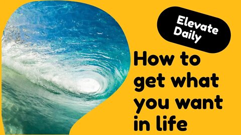 Elevate Daily 10: How To Get What You Want In Life