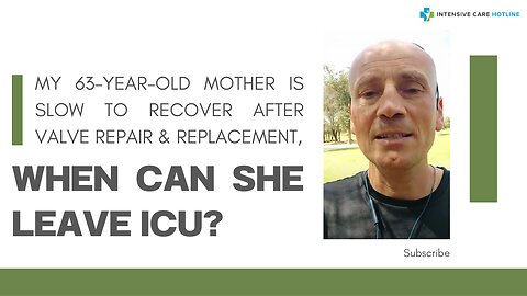 My 63-year-old Mother is Slow to Recover After Valve Repair & Replacement, When Can She Leave ICU?