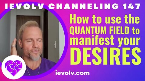 How to manifest from the quantum field? (iEvolv Channeling 147)
