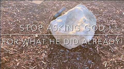 STOP ASKING GOD FOR WHAT HE DID ALREADY!
