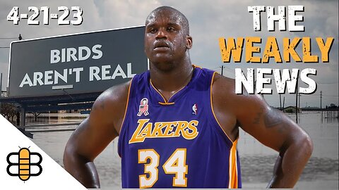 Weakly News 4/21/23: The Birds Aren't Real and Shaq Gets Served