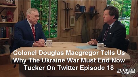Colonel Douglas Macgregor Tells Us Why The Ukraine War Must End Now: Tucker On Twitter Episode 18